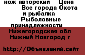 нож авторский  › Цена ­ 3 000 - Все города Охота и рыбалка » Рыболовные принадлежности   . Нижегородская обл.,Нижний Новгород г.